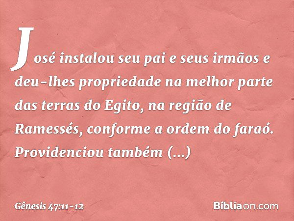 José instalou seu pai e seus irmãos e deu-lhes propriedade na melhor parte das terras do Egito, na região de Ramessés, conforme a or­dem do faraó. Providenciou 