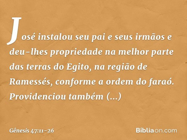 José instalou seu pai e seus irmãos e deu-lhes propriedade na melhor parte das terras do Egito, na região de Ramessés, conforme a or­dem do faraó. Providenciou 