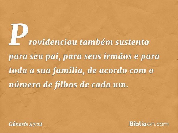 Providenciou também sustento para seu pai, para seus irmãos e para toda a sua família, de acordo com o número de filhos de cada um. -- Gênesis 47:12