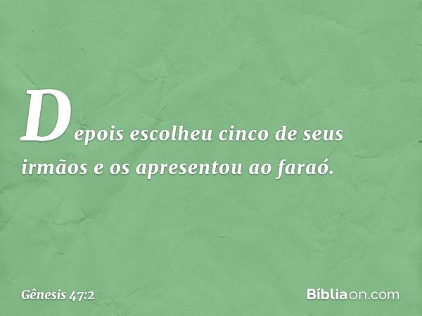 Depois escolheu cinco de seus irmãos e os apresentou ao faraó. -- Gênesis 47:2