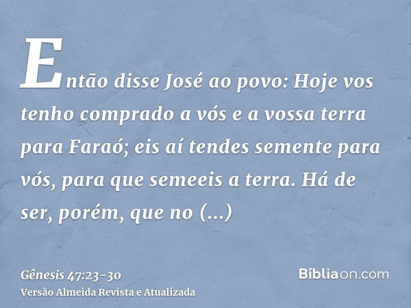 Então disse José ao povo: Hoje vos tenho comprado a vós e a vossa terra para Faraó; eis aí tendes semente para vós, para que semeeis a terra.Há de ser, porém, q