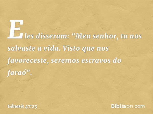 Eles disseram: "Meu senhor, tu nos sal­vaste a vida. Visto que ­nos favoreceste, seremos escravos do faraó". -- Gênesis 47:25