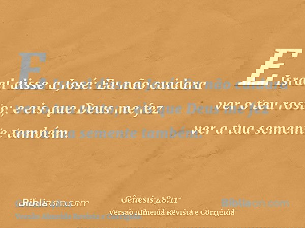 E Israel disse a José: Eu não cuidara ver o teu rosto; e eis que Deus me fez ver a tua semente também.