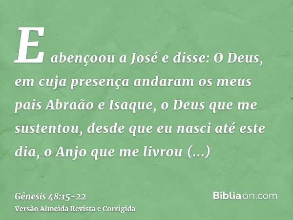 E abençoou a José e disse: O Deus, em cuja presença andaram os meus pais Abraão e Isaque, o Deus que me sustentou, desde que eu nasci até este dia,o Anjo que me