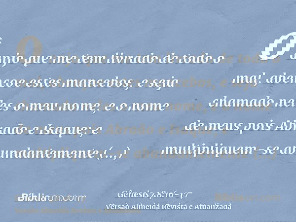 o anjo que me tem livrado de todo o mal, abençoe estes mancebos, e seja chamado neles o meu nome, e o nome de meus pois Abraão e Isaque; e multipliquem-se abund