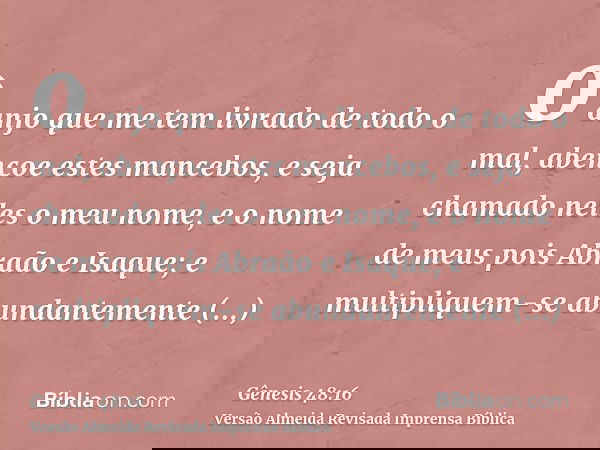 o anjo que me tem livrado de todo o mal, abençoe estes mancebos, e seja chamado neles o meu nome, e o nome de meus pois Abraão e Isaque; e multipliquem-se abund