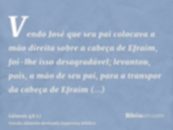 Vendo José que seu pai colocava a mão direita sobre a cabeça de Efraim, foi-lhe isso desagradável; levantou, pois, a mão de seu pai, para a transpor da cabeça d