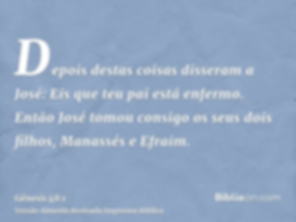 Depois destas coisas disseram a José: Eis que teu pai está enfermo. Então José tomou consigo os seus dois filhos, Manassés e Efraim.