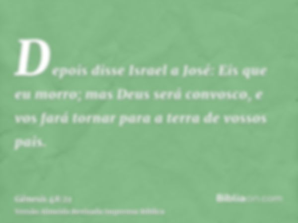 Depois disse Israel a José: Eis que eu morro; mas Deus será convosco, e vos fará tornar para a terra de vossos pais.