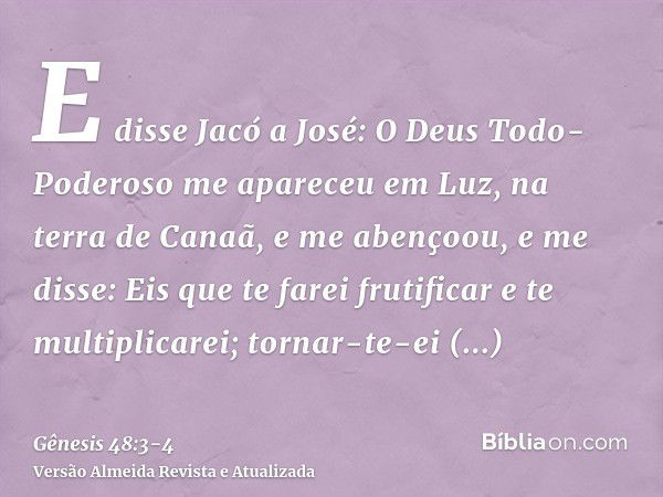 E disse Jacó a José: O Deus Todo-Poderoso me apareceu em Luz, na terra de Canaã, e me abençoou,e me disse: Eis que te farei frutificar e te multiplicarei; torna