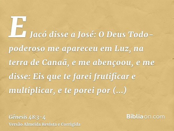 E Jacó disse a José: O Deus Todo-poderoso me apareceu em Luz, na terra de Canaã, e me abençoou,e me disse: Eis que te farei frutificar e multiplicar, e te porei