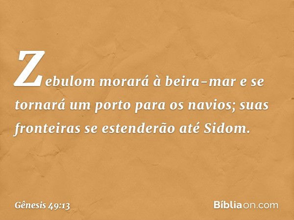 Zebulom morará à beira-mar
e se tornará um porto para os navios;
suas fronteiras se estenderão até Sidom. -- Gênesis 49:13