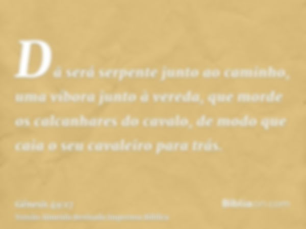 Dã será serpente junto ao caminho, uma víbora junto à vereda, que morde os calcanhares do cavalo, de modo que caia o seu cavaleiro para trás.