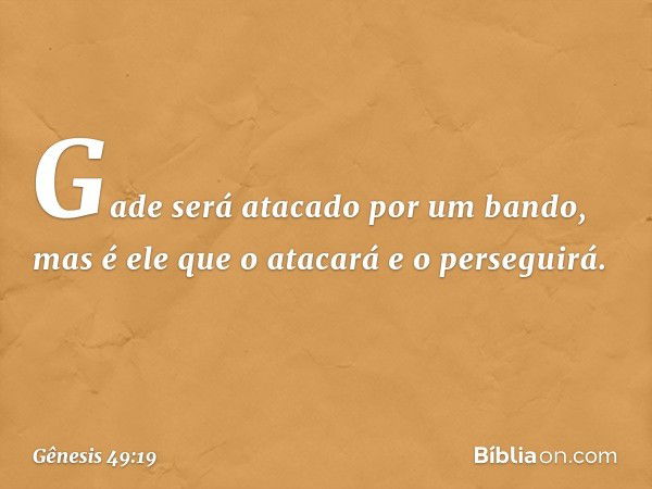 Gade será atacado por um bando,
mas é ele que o atacará e o perseguirá. -- Gênesis 49:19