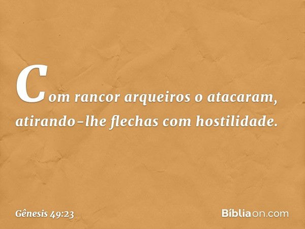 Com rancor arqueiros o atacaram,
atirando-lhe flechas com hostilidade. -- Gênesis 49:23