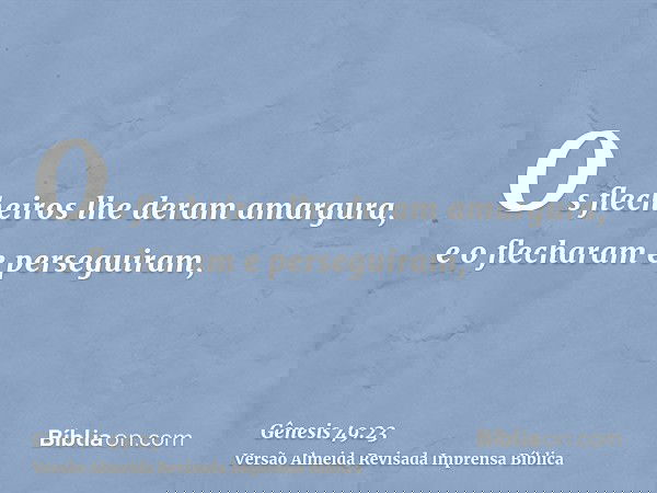 Os flecheiros lhe deram amargura, e o flecharam e perseguiram,