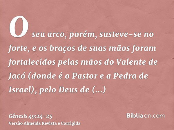 O seu arco, porém, susteve-se no forte, e os braços de suas mãos foram fortalecidos pelas mãos do Valente de Jacó (donde é o Pastor e a Pedra de Israel),pelo De