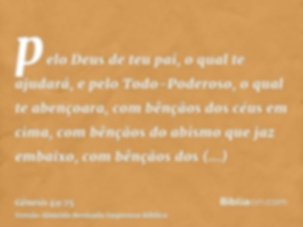 pelo Deus de teu pai, o qual te ajudará, e pelo Todo-Poderoso, o qual te abençoara, com bênçãos dos céus em cima, com bênçãos do abismo que jaz embaixo, com bên