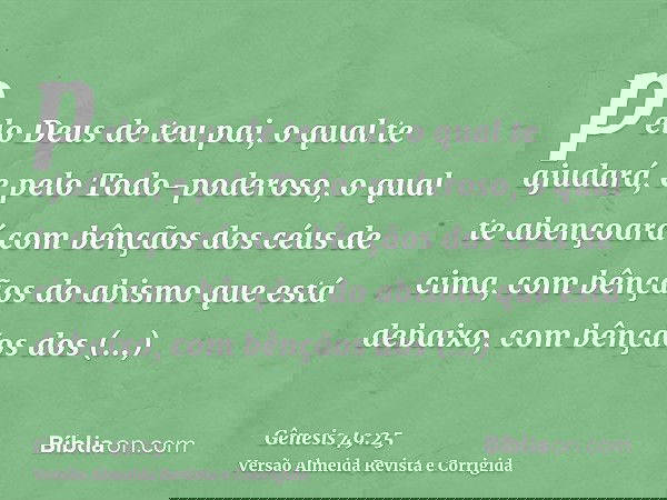 pelo Deus de teu pai, o qual te ajudará, e pelo Todo-poderoso, o qual te abençoará com bênçãos dos céus de cima, com bênçãos do abismo que está debaixo, com bên