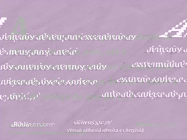 As bênçãos de teu pai excederão as bênçãos de meus pais, até à extremidade dos outeiros eternos; elas estarão sobre a cabeça de José e sobre o alto da cabeça do