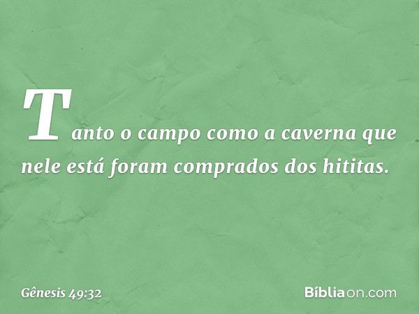 "Tanto o campo como a caverna que nele está foram comprados dos hititas". -- Gênesis 49:32