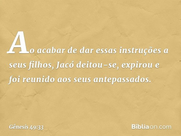 Ao acabar de dar essas instruções a seus filhos, Jacó deitou-se, expirou e foi reunido aos seus antepassados. -- Gênesis 49:33