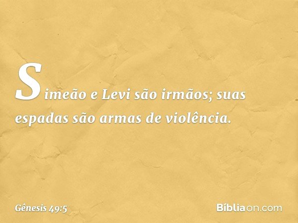 Simeão e Levi são irmãos;
suas espadas são armas de violência. -- Gênesis 49:5