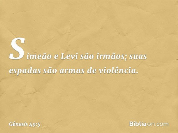 Simeão e Levi são irmãos;
suas espadas são armas de violência. -- Gênesis 49:5