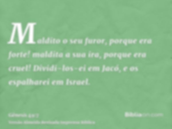 Maldito o seu furor, porque era forte! maldita a sua ira, porque era cruel! Dividi-los-ei em Jacó, e os espalharei em Israel.