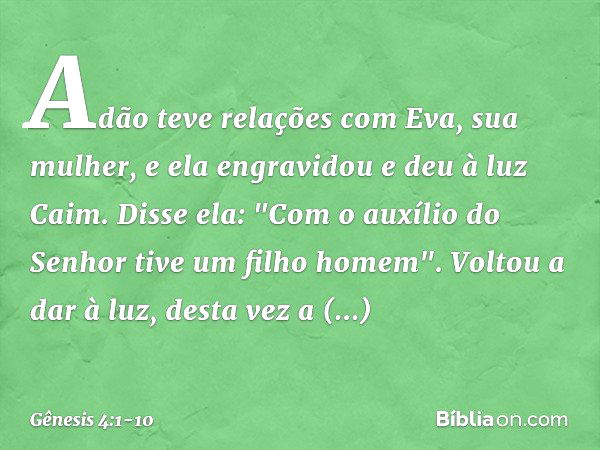 Adão teve relações com Eva, sua mu­lher, e ela engravidou e deu à luz Caim. Disse ela: "Com o auxílio do Senhor tive um filho ho­mem". Voltou a dar à luz, desta