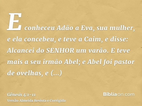 E conheceu Adão a Eva, sua mulher, e ela concebeu, e teve a Caim, e disse: Alcancei do SENHOR um varão.E teve mais a seu irmão Abel; e Abel foi pastor de ovelha