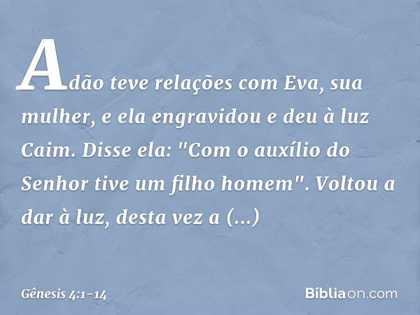 Adão teve relações com Eva, sua mu­lher, e ela engravidou e deu à luz Caim. Disse ela: "Com o auxílio do Senhor tive um filho ho­mem". Voltou a dar à luz, desta