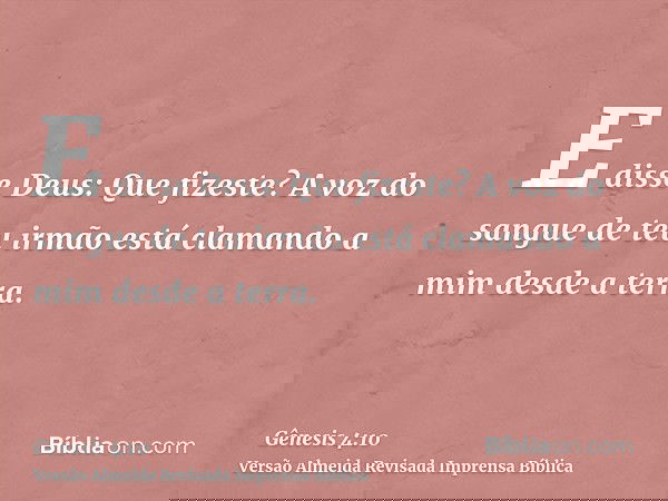 E disse Deus: Que fizeste? A voz do sangue de teu irmão está clamando a mim desde a terra.