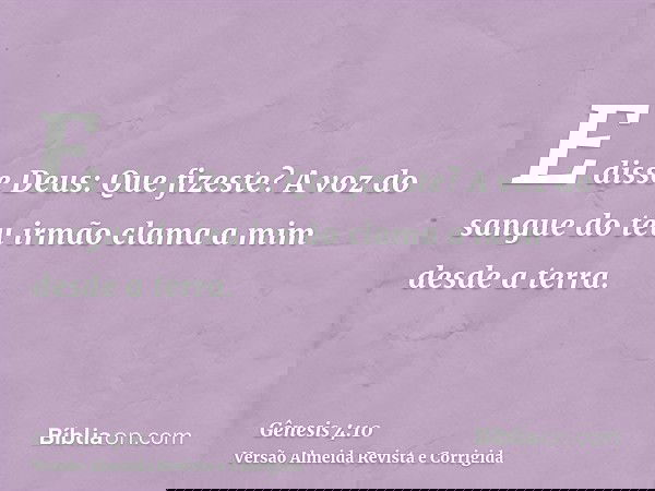 E disse Deus: Que fizeste? A voz do sangue do teu irmão clama a mim desde a terra.