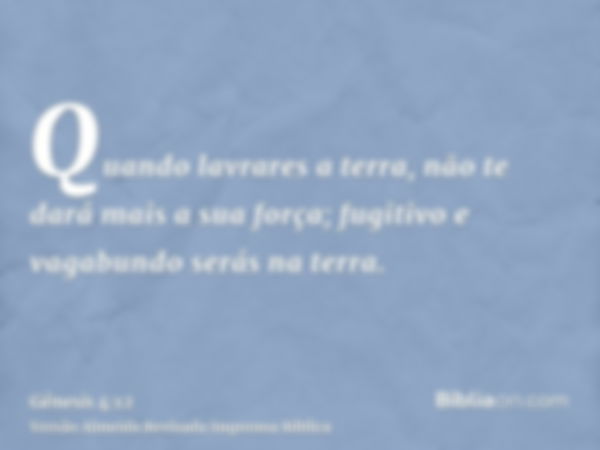 Quando lavrares a terra, não te dará mais a sua força; fugitivo e vagabundo serás na terra.