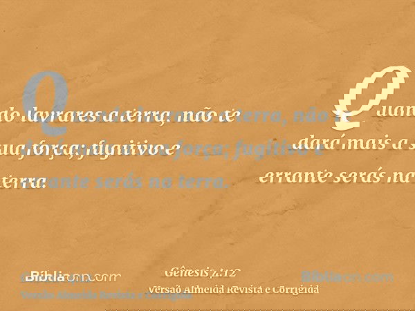 Quando lavrares a terra, não te dará mais a sua força; fugitivo e errante serás na terra.
