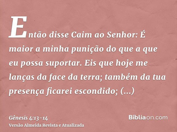 Então disse Caim ao Senhor: É maior a minha punição do que a que eu possa suportar.Eis que hoje me lanças da face da terra; também da tua presença ficarei escon