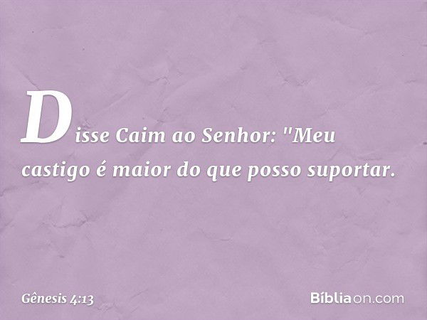 Disse Caim ao Senhor: "Meu castigo é maior do que posso supor­tar. -- Gênesis 4:13