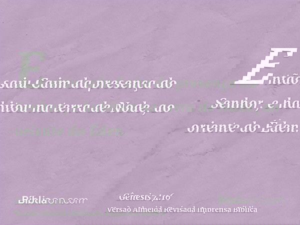 Então saiu Caim da presença do Senhor, e habitou na terra de Node, ao oriente do Éden.