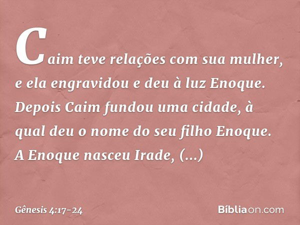 Caim teve relações com sua mulher, e ela engravidou e deu à luz Enoque. Depois Caim fundou uma cidade, à qual deu o nome do seu filho Eno­que. A Enoque nasceu I