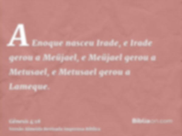 A Enoque nasceu Irade, e Irade gerou a Meüjael, e Meüjael gerou a Metusael, e Metusael gerou a Lameque.