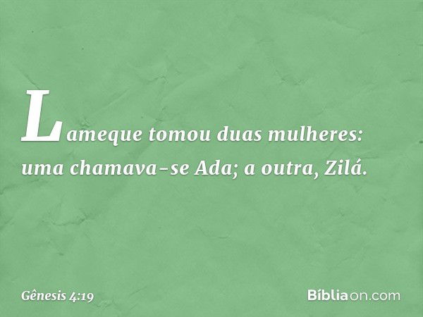 Lameque tomou duas mulheres: uma chamava-se Ada; a outra, Zilá. -- Gênesis 4:19