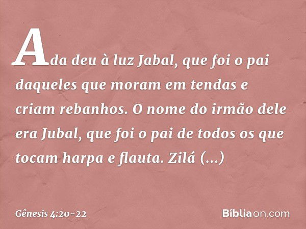 Ada deu à luz Jabal, que foi o pai daqueles que moram em tendas e criam rebanhos. O nome do irmão dele era Jubal, que foi o pai de todos os que tocam harpa e fl