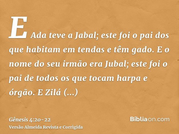 E Ada teve a Jabal; este foi o pai dos que habitam em tendas e têm gado.E o nome do seu irmão era Jubal; este foi o pai de todos os que tocam harpa e órgão.E Zi