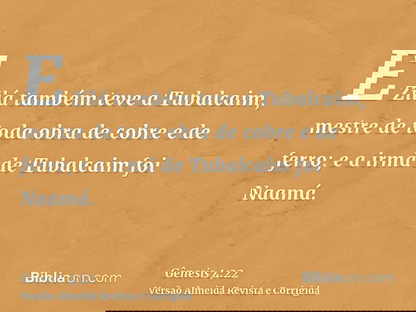E Zilá também teve a Tubalcaim, mestre de toda obra de cobre e de ferro; e a irmã de Tubalcaim foi Naamá.