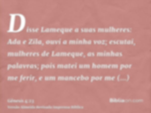 Disse Lameque a suas mulheres: Ada e Zila, ouvi a minha voz; escutai, mulheres de Lameque, as minhas palavras; pois matei um homem por me ferir, e um mancebo po