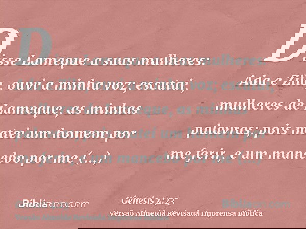 Disse Lameque a suas mulheres: Ada e Zila, ouvi a minha voz; escutai, mulheres de Lameque, as minhas palavras; pois matei um homem por me ferir, e um mancebo po