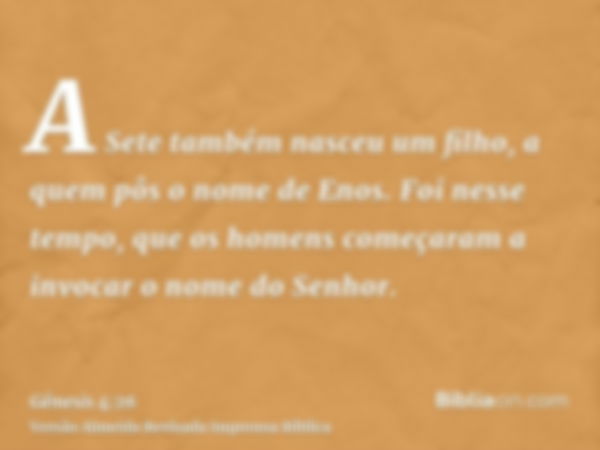 A Sete também nasceu um filho, a quem pôs o nome de Enos. Foi nesse tempo, que os homens começaram a invocar o nome do Senhor.