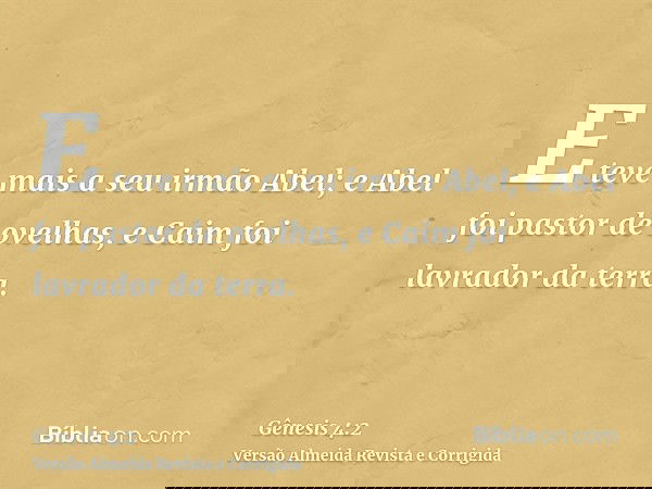 E teve mais a seu irmão Abel; e Abel foi pastor de ovelhas, e Caim foi lavrador da terra.