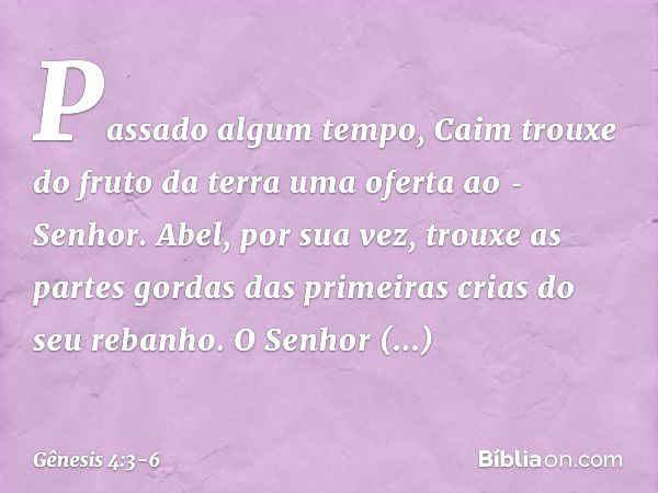 Passado algum tempo, Caim trouxe do fruto da terra uma ofe­rta ao ­Senhor. Abel, por sua vez, trouxe as partes gordas das primei­ras crias do seu reba­nho. O Se